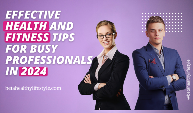 Effective Health and Fitness Tips for Busy Professionals in 2024