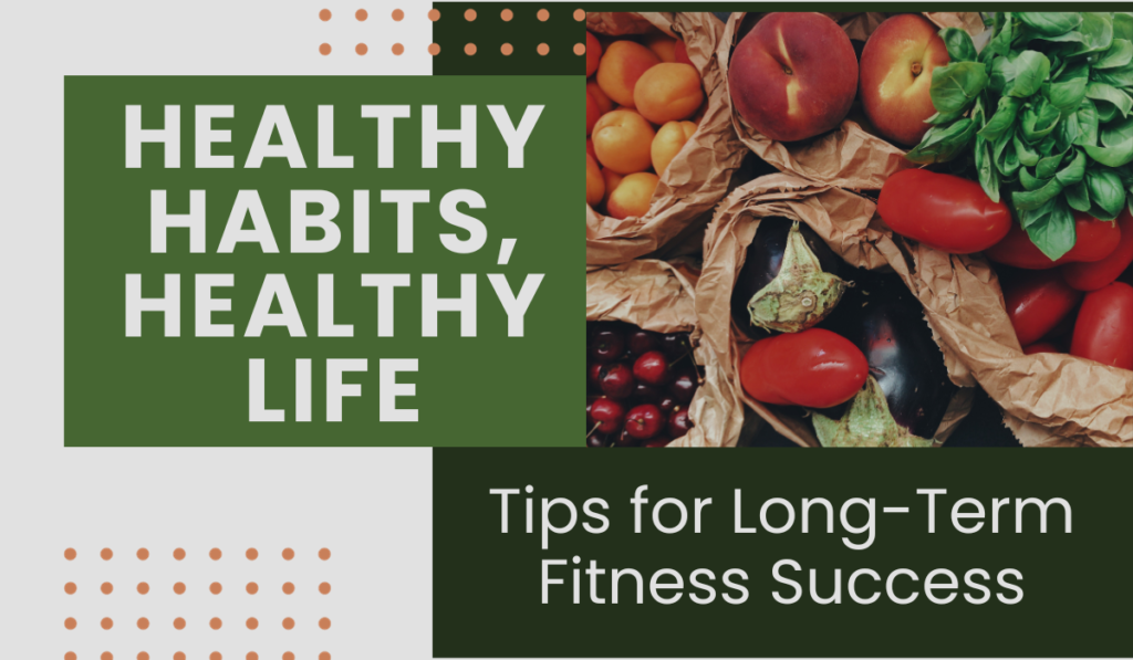 Healthy Habits, Healthy Life: Tips for Long-Term Fitness Success